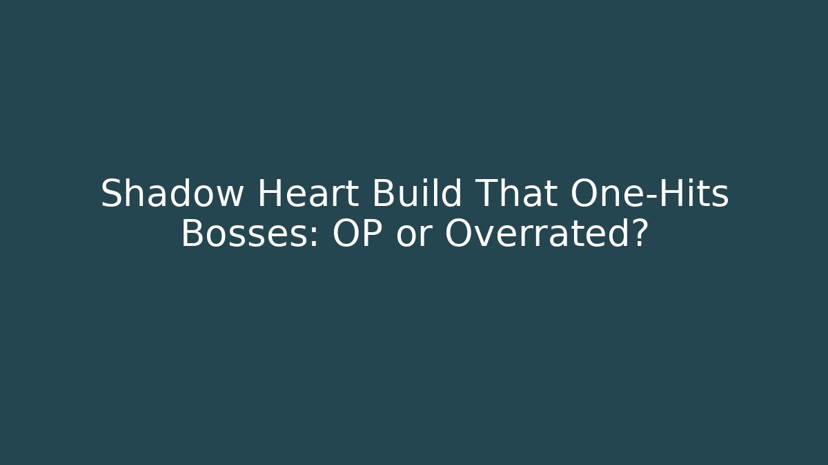 Shadow Heart Build That One-Hits Bosses: OP or Overrated?