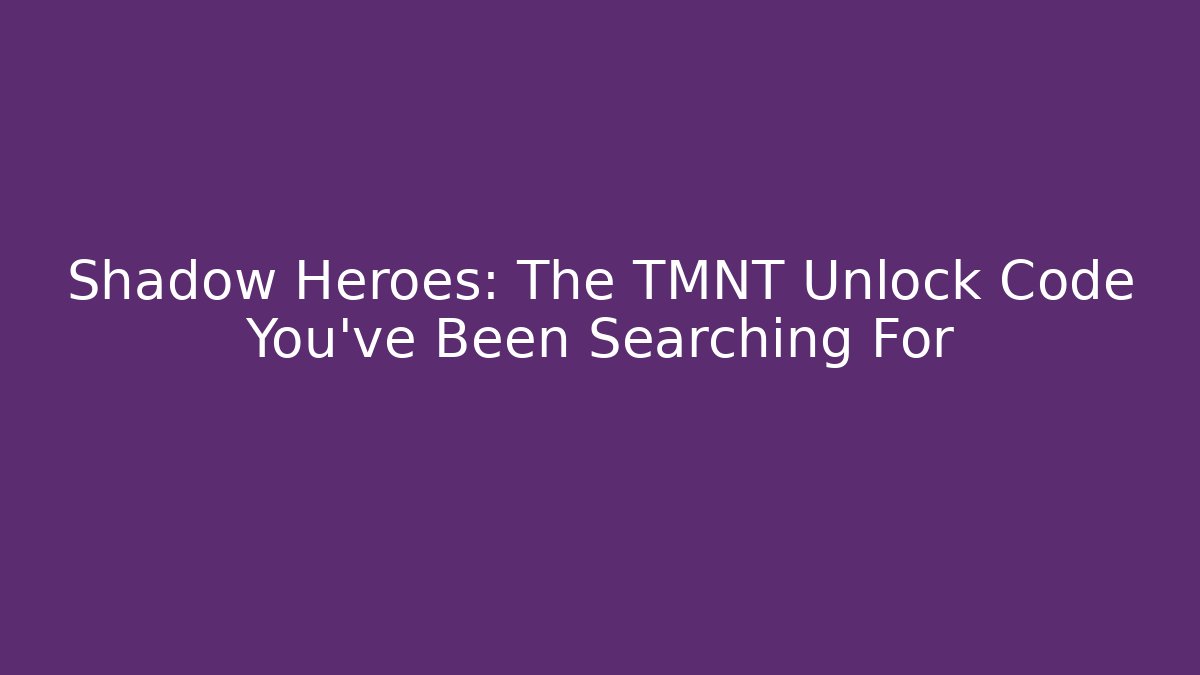 Shadow Heroes: The TMNT Unlock Code You’ve Been Searching For