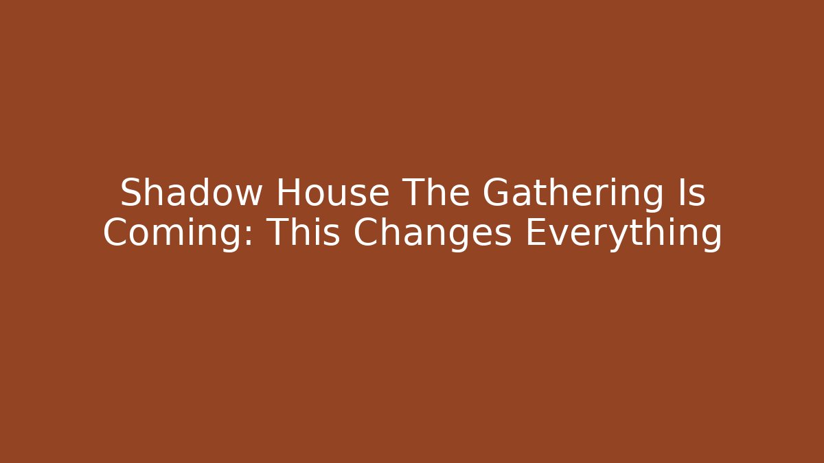 Shadow House The Gathering Is Coming: This Changes Everything - Critter Realm