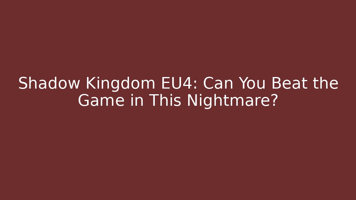 Shadow Kingdom EU4: Can You Beat the Game in This Nightmare?
