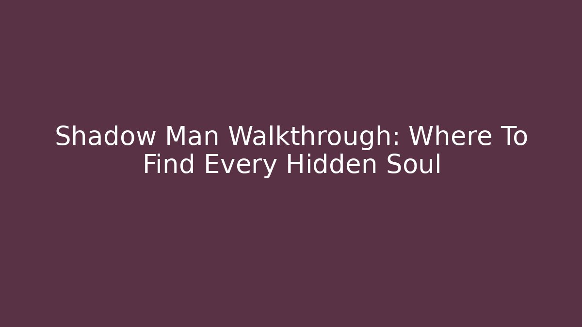 Shadow Man Walkthrough: Where To Find Every Hidden Soul - Critter Realm