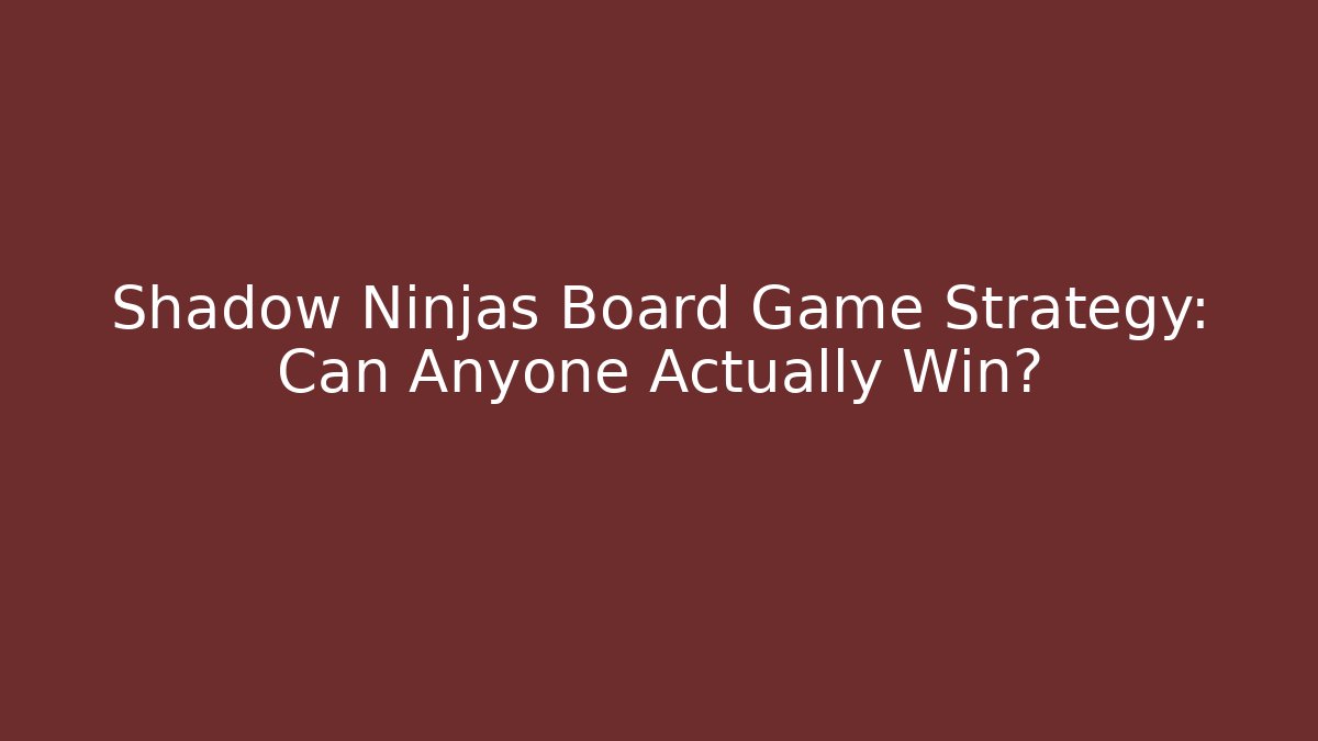 Shadow Ninjas Board Game Strategy: Can Anyone Actually Win?
