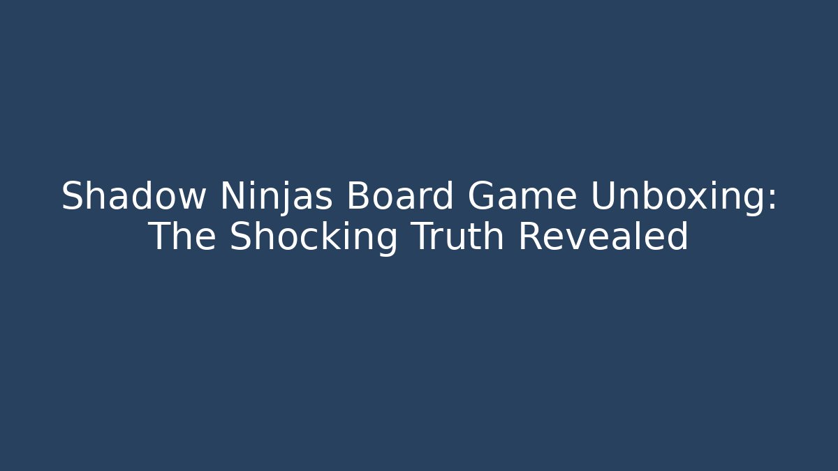 Shadow Ninjas Board Game Unboxing: The Shocking Truth Revealed