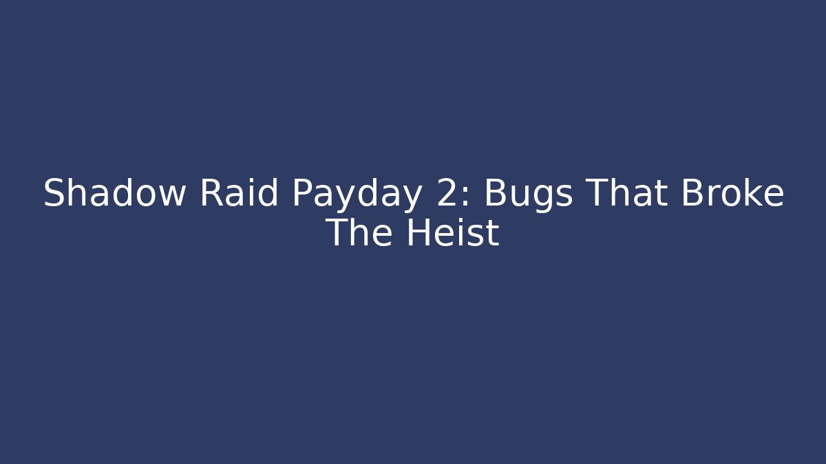 Shadow Raid Payday 2: Bugs That Broke The Heist