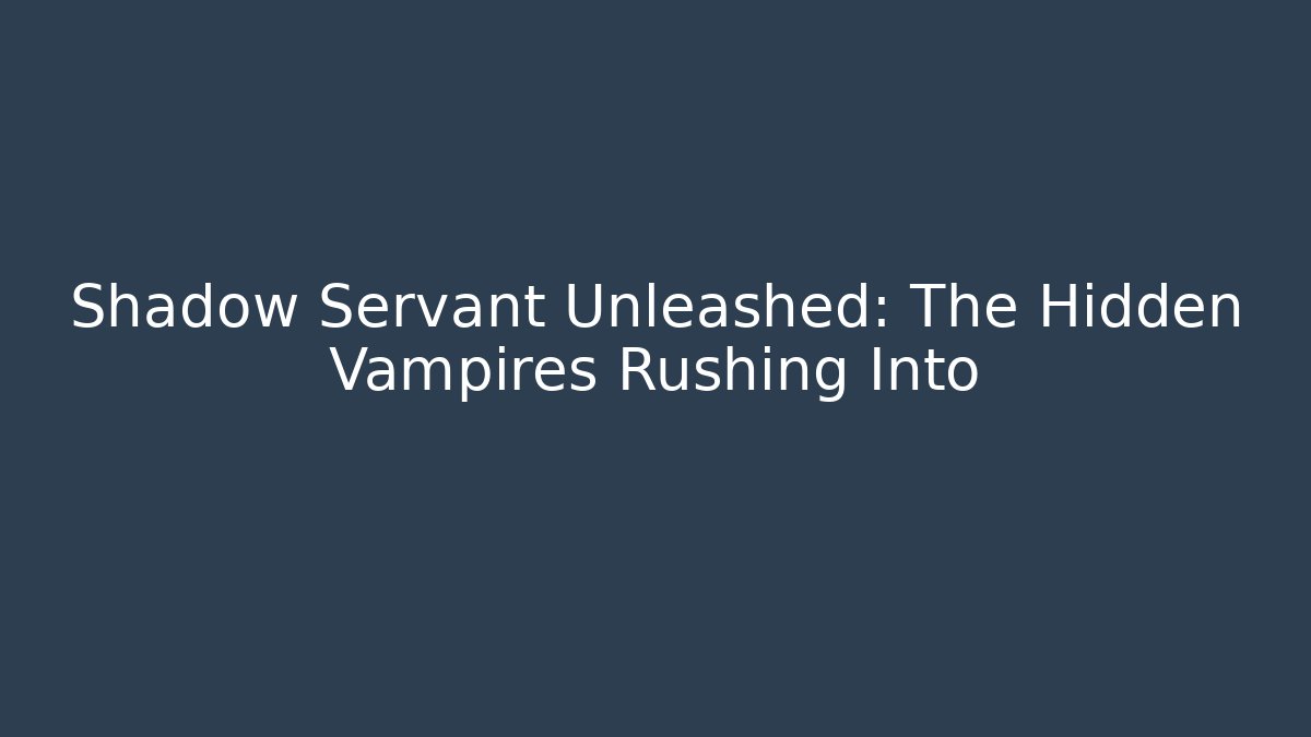 Shadow Servant Unleashed: The Hidden Vampires Rushing Into