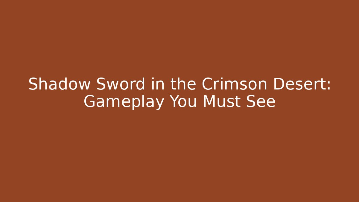 Shadow Sword in the Crimson Desert: Gameplay You Must See