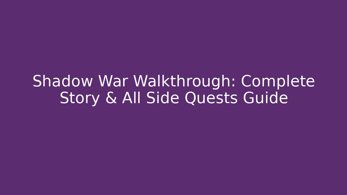 Shadow War Walkthrough: Complete Story & All Side Quests Guide