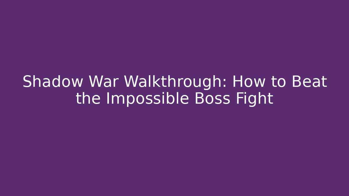 Shadow War Walkthrough: How to Beat the Impossible Boss Fight