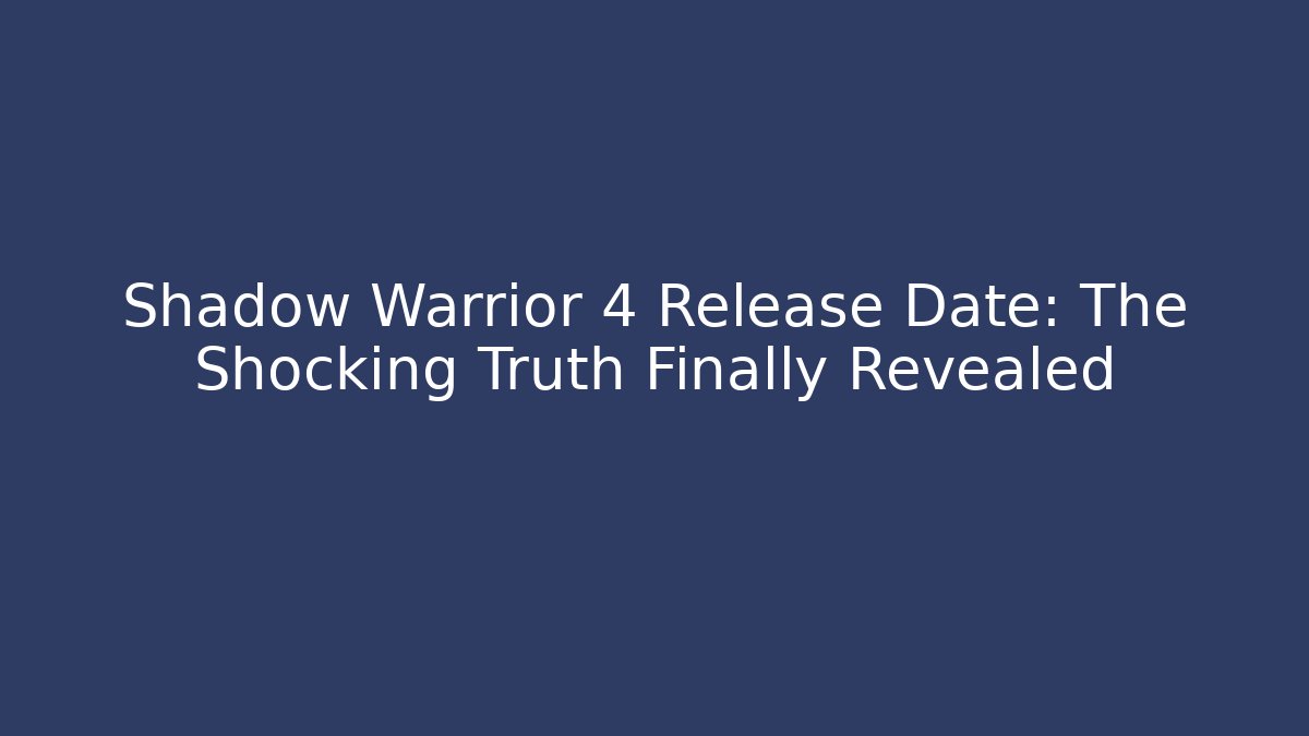 Shadow Warrior 4 Release Date: The Shocking Truth Finally Revealed