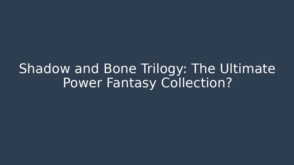 Shadow and Bone Trilogy: The Ultimate Power Fantasy Collection?