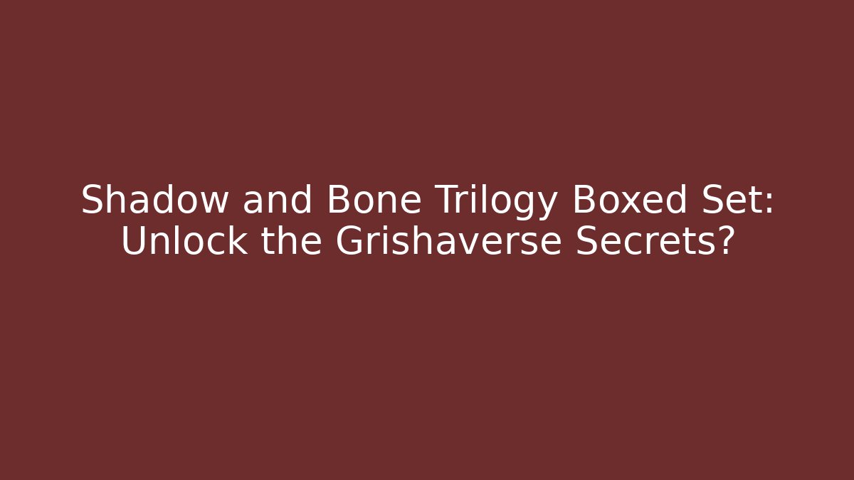 Shadow and Bone Trilogy Boxed Set: Unlock the Grishaverse Secrets?