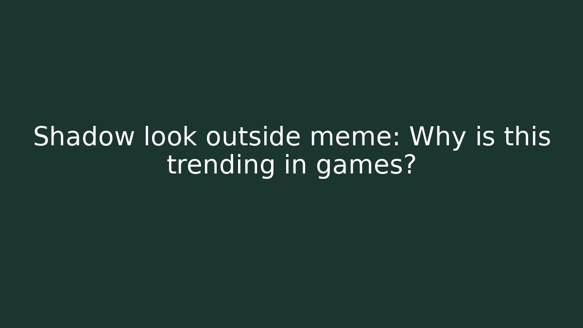 Shadow look outside meme: Why is this trending in games?