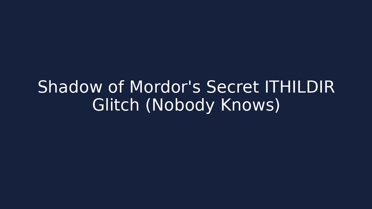 Shadow of Mordor’s Secret ITHILDIR Glitch (Nobody Knows)