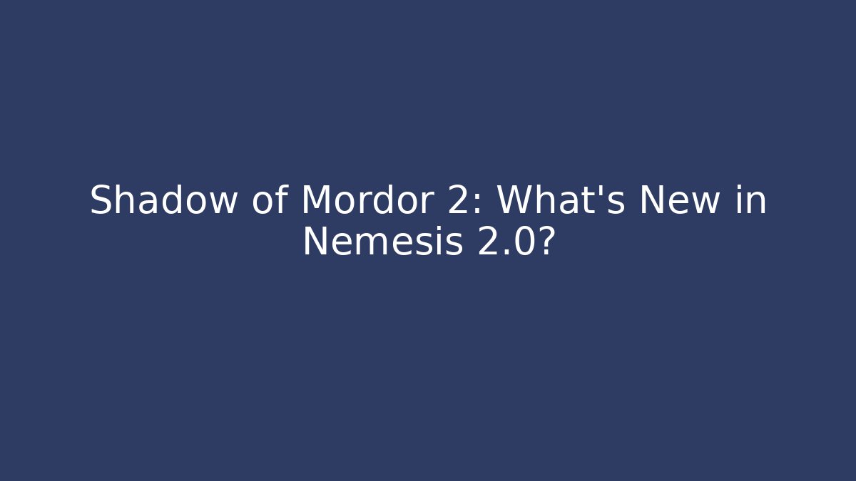 Shadow of Mordor 2: What’s New in Nemesis 2.0?