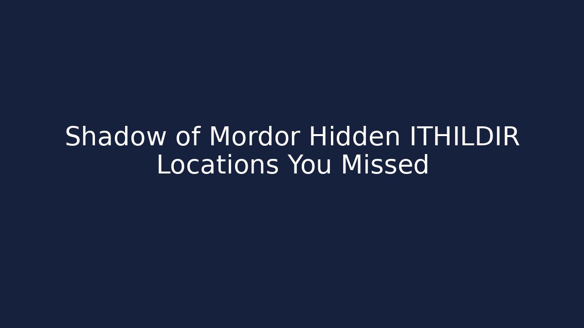 Shadow of Mordor Hidden ITHILDIR Locations You Missed
