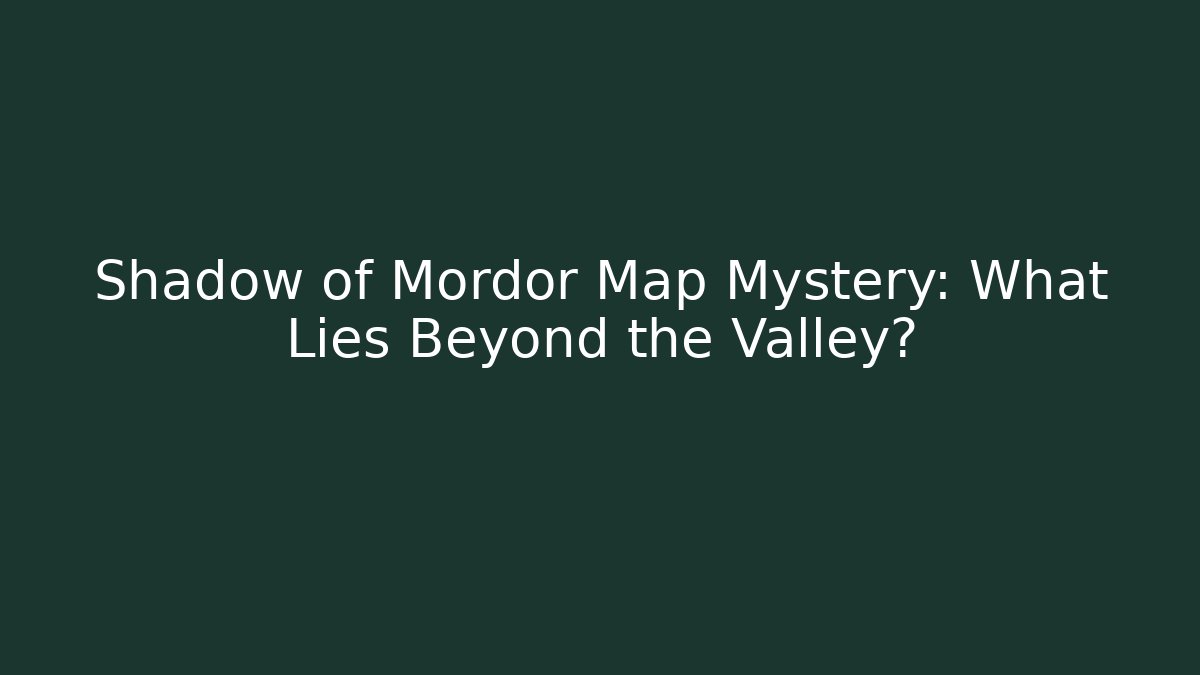 Shadow of Mordor Map Mystery: What Lies Beyond the Valley?