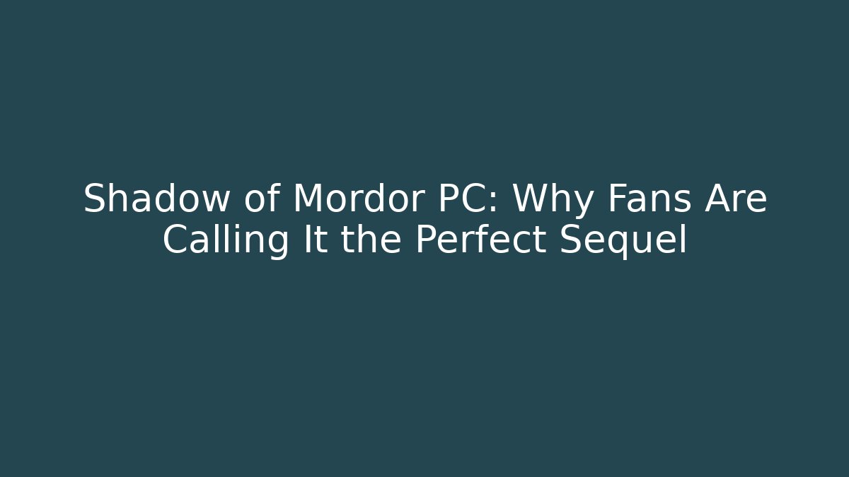 Shadow of Mordor PC: Why Fans Are Calling It the Perfect Sequel - Critter Realm