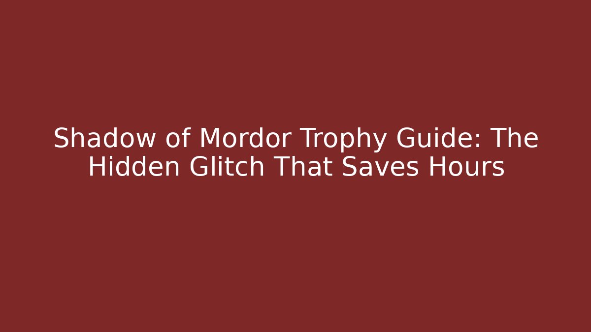 Shadow of Mordor Trophy Guide: The Hidden Glitch That Saves Hours