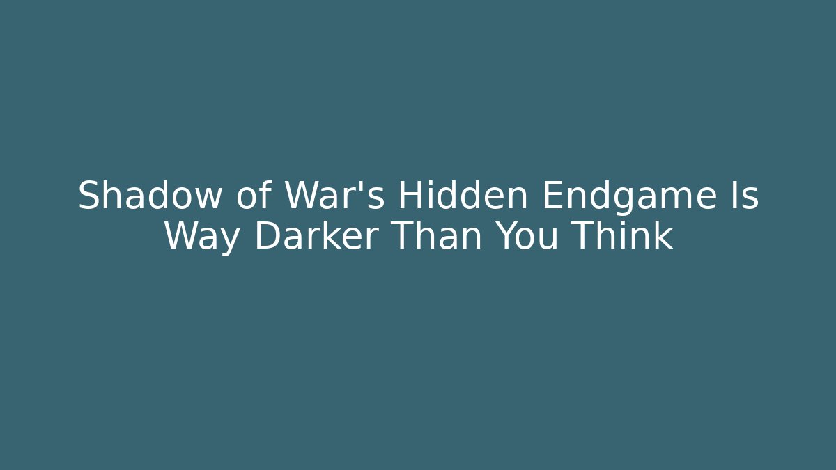Shadow of War's Hidden Endgame Is Way Darker Than You Think