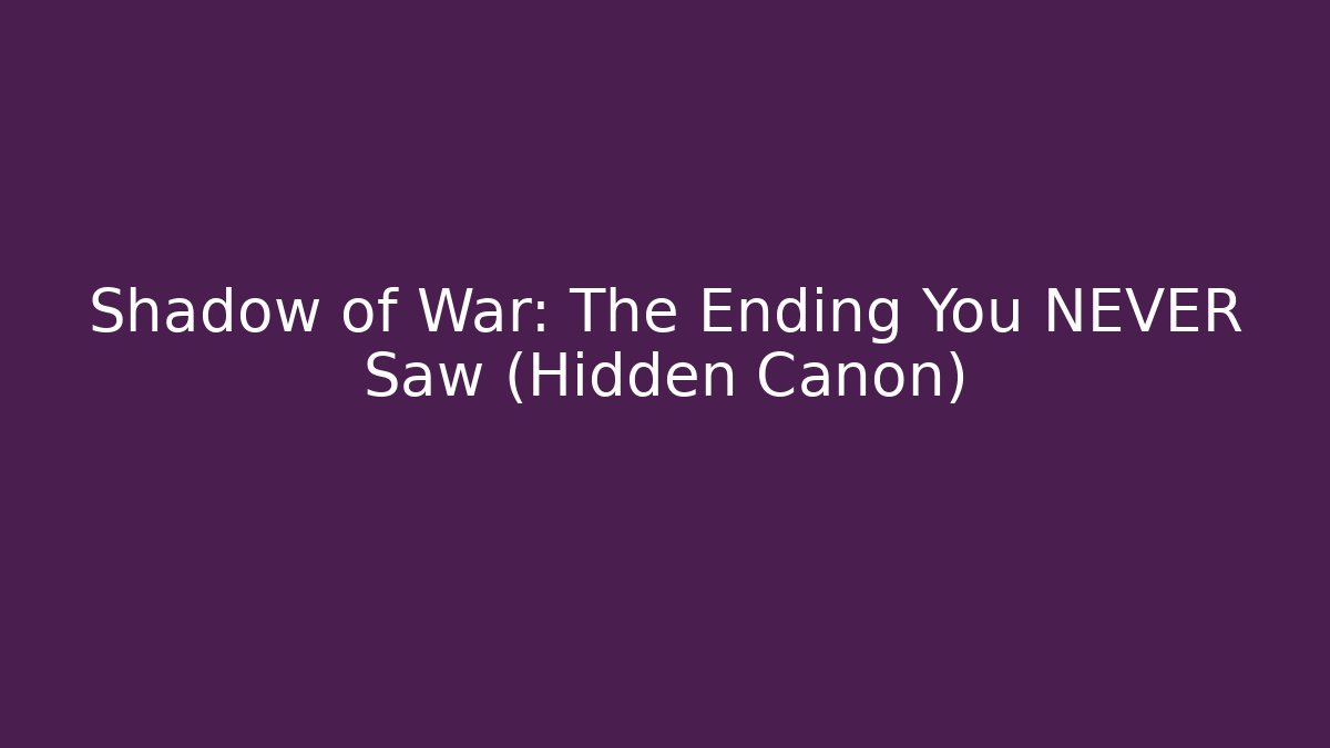 Shadow of War: The Ending You NEVER Saw (Hidden Canon)