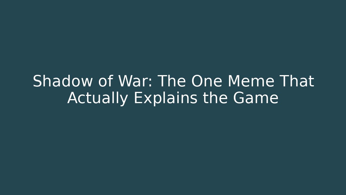 Shadow of War: The One Meme That Actually Explains the Game