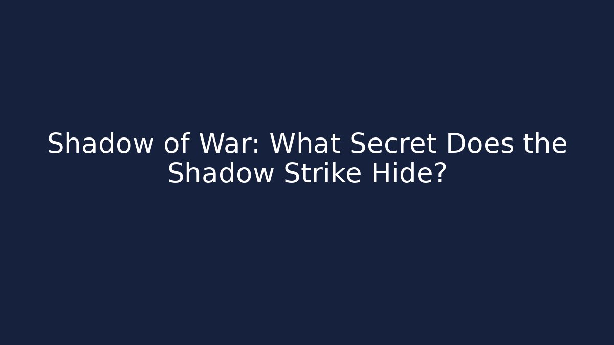 Shadow of War: What Secret Does the Shadow Strike Hide?