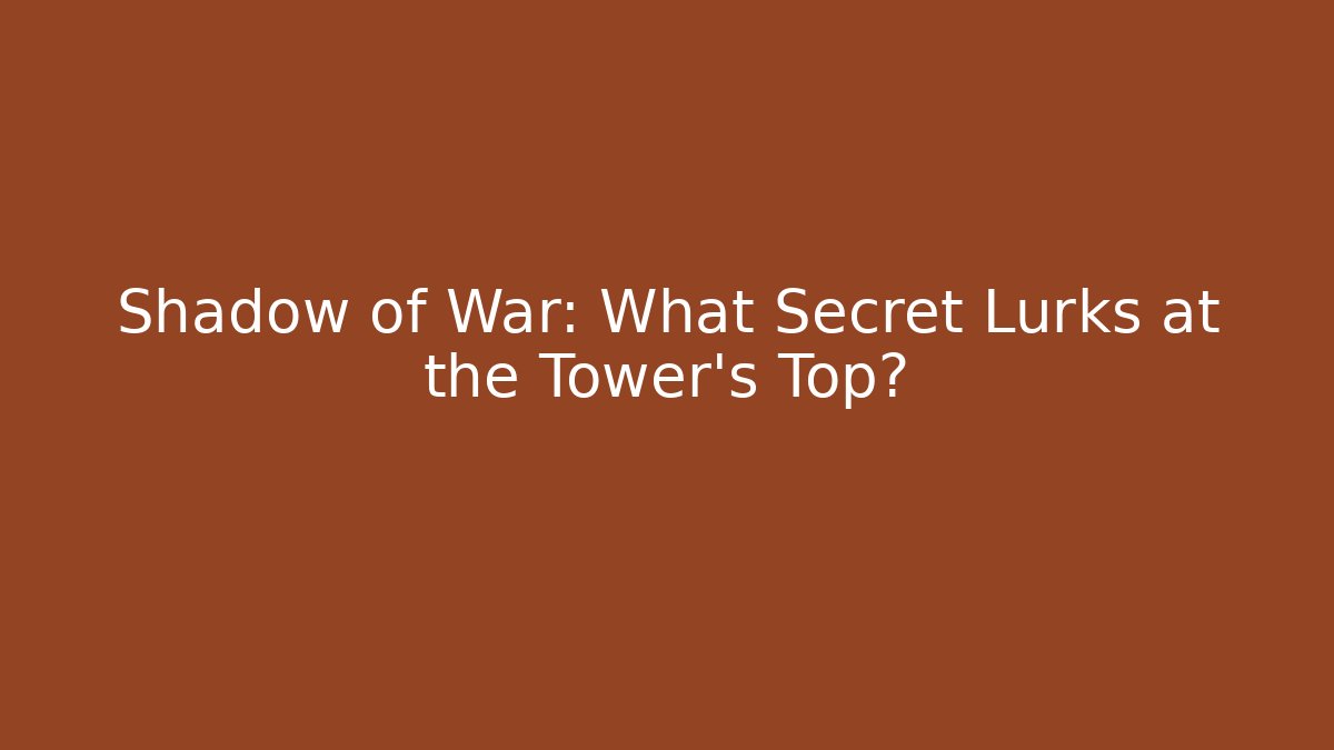 Shadow of War: What Secret Lurks at the Tower's Top?