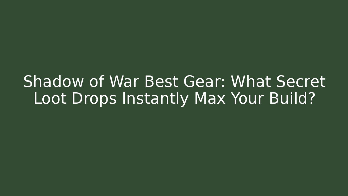 Shadow of War Best Gear: What Secret Loot Drops Instantly Max Your Build?