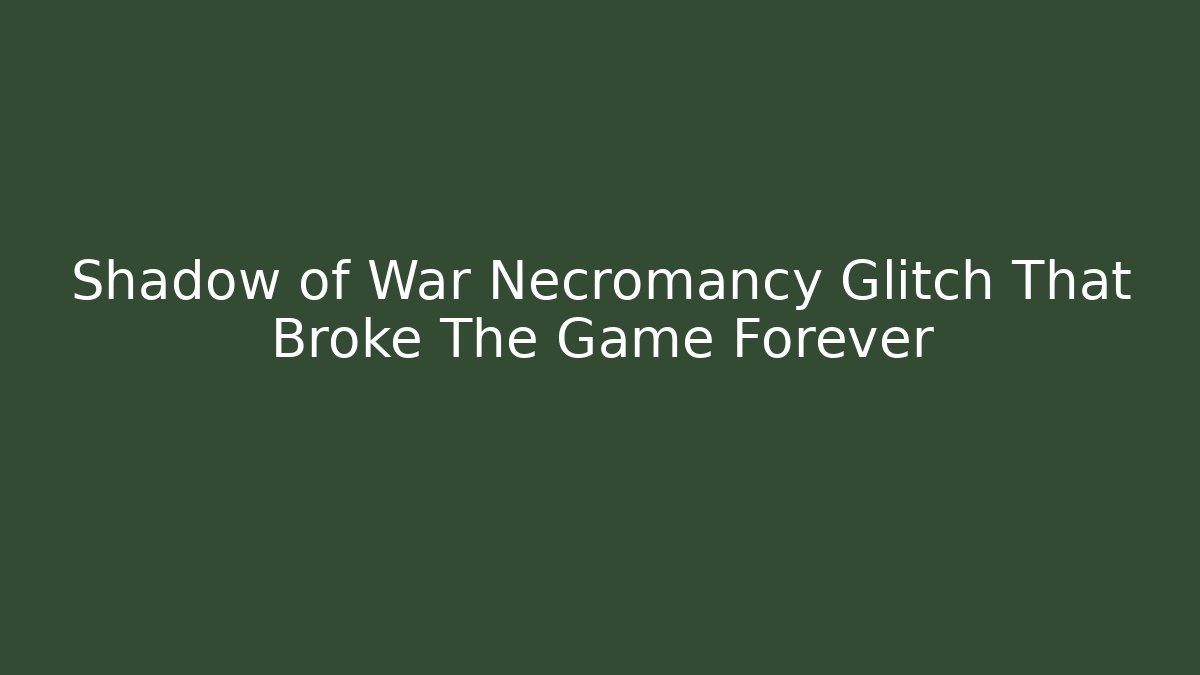 Shadow of War Necromancy Glitch That Broke The Game Forever