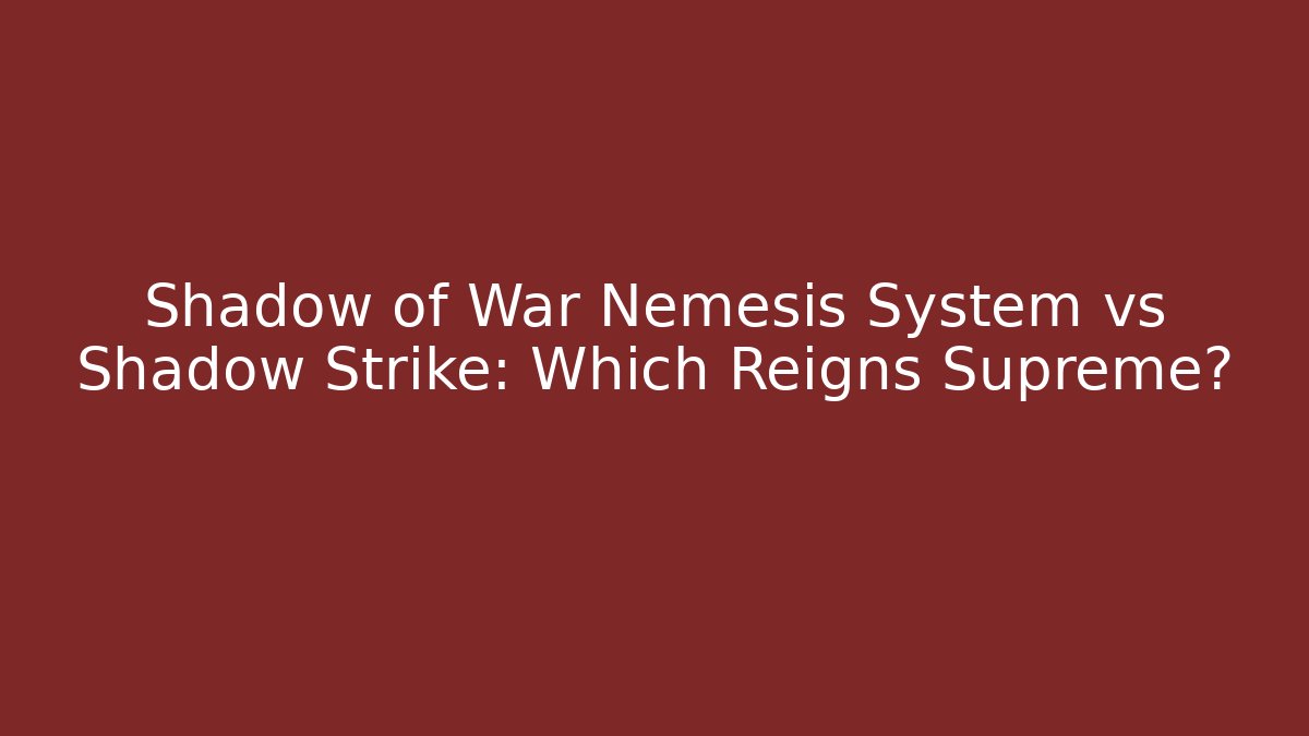 Shadow of War Nemesis System vs Shadow Strike: Which Reigns Supreme?