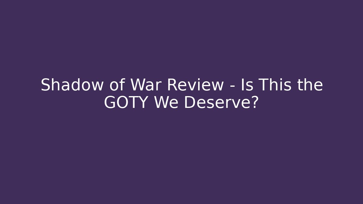 Shadow of War Review - Is This the GOTY We Deserve? - Critter Realm