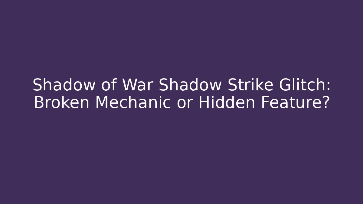 Shadow of War Shadow Strike Glitch: Broken Mechanic or Hidden Feature?
