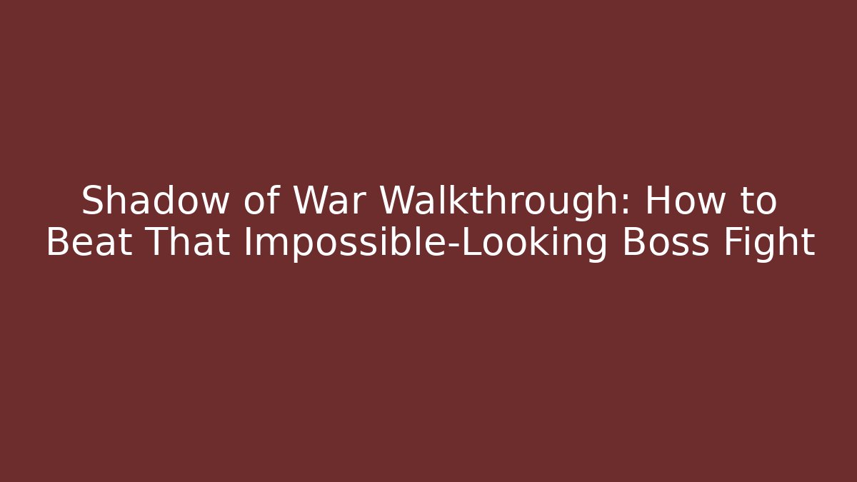 Shadow of War Walkthrough: How to Beat That Impossible-Looking Boss Fight