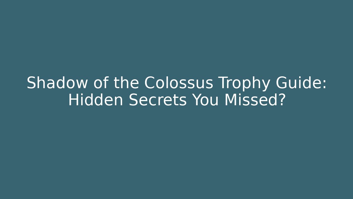 Shadow of the Colossus Trophy Guide: Hidden Secrets You Missed? - Critter Realm