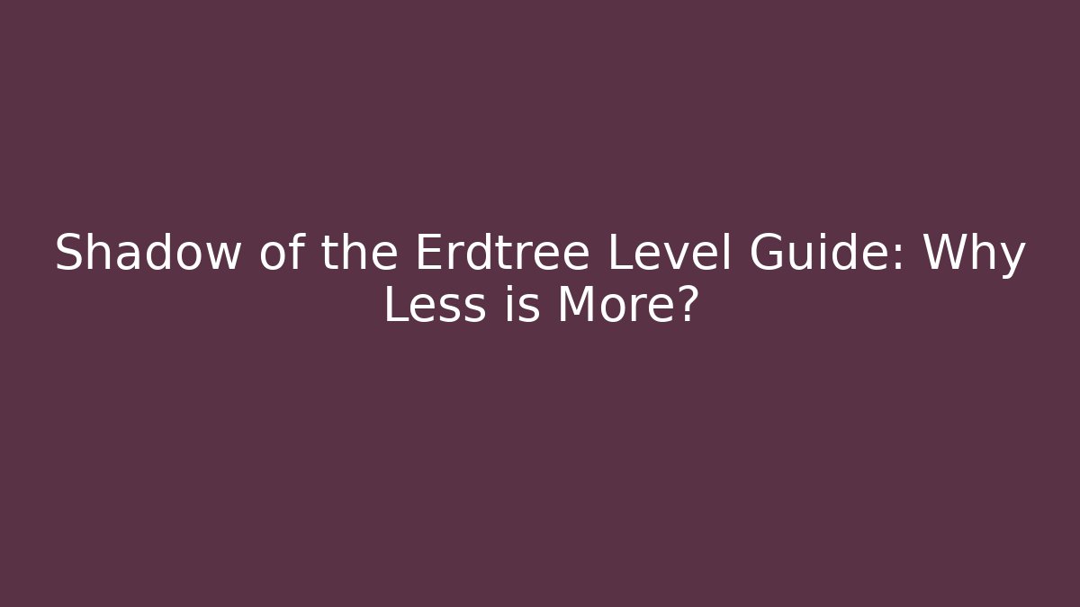 Shadow of the Erdtree Level Guide: Why Less is More?