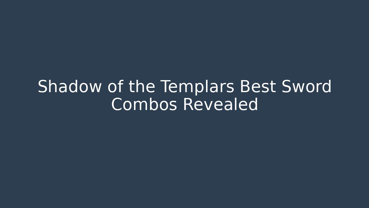 Shadow of the Templars Best Sword Combos Revealed