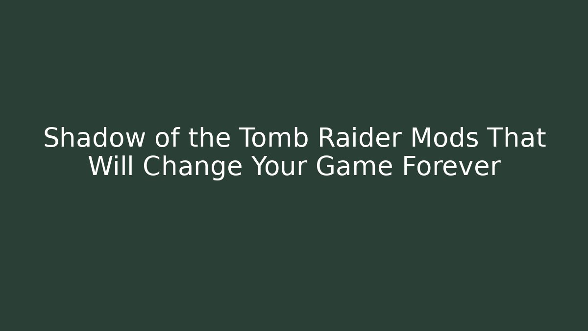 Shadow of the Tomb Raider Mods That Will Change Your Game Forever