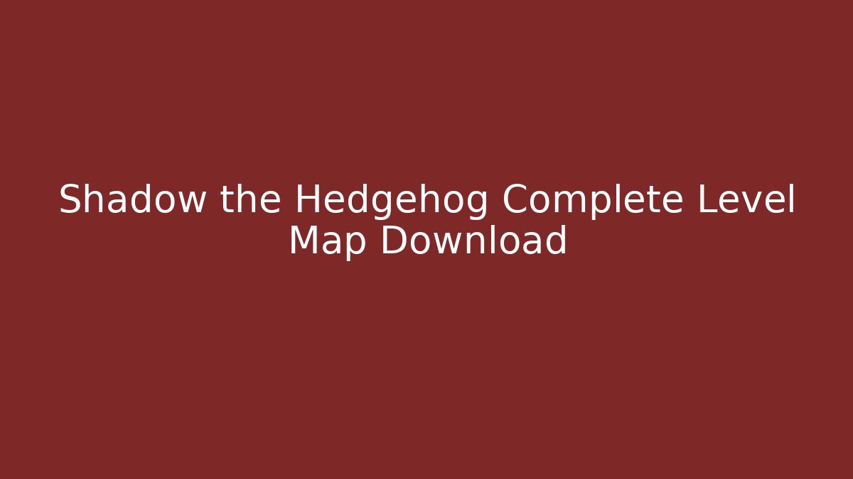Shadow the Hedgehog Complete Level Map Download