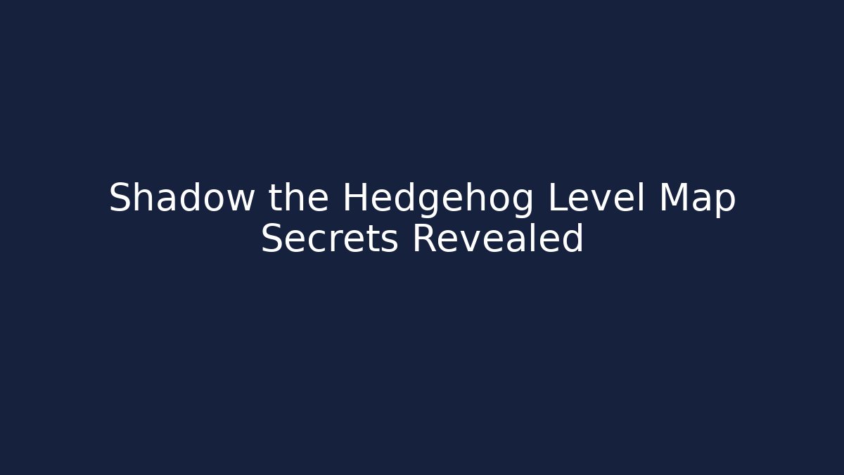 Shadow the Hedgehog Level Map Secrets Revealed