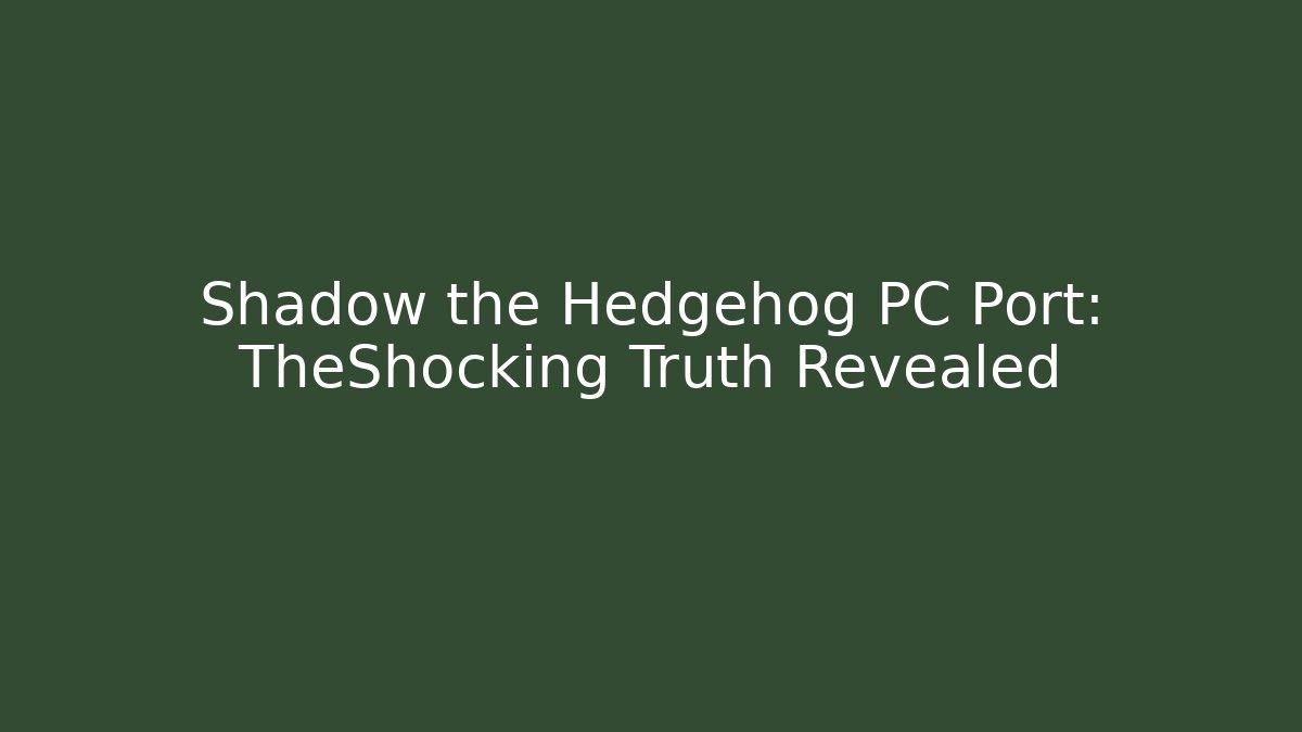 Shadow the Hedgehog PC Port: TheShocking Truth Revealed