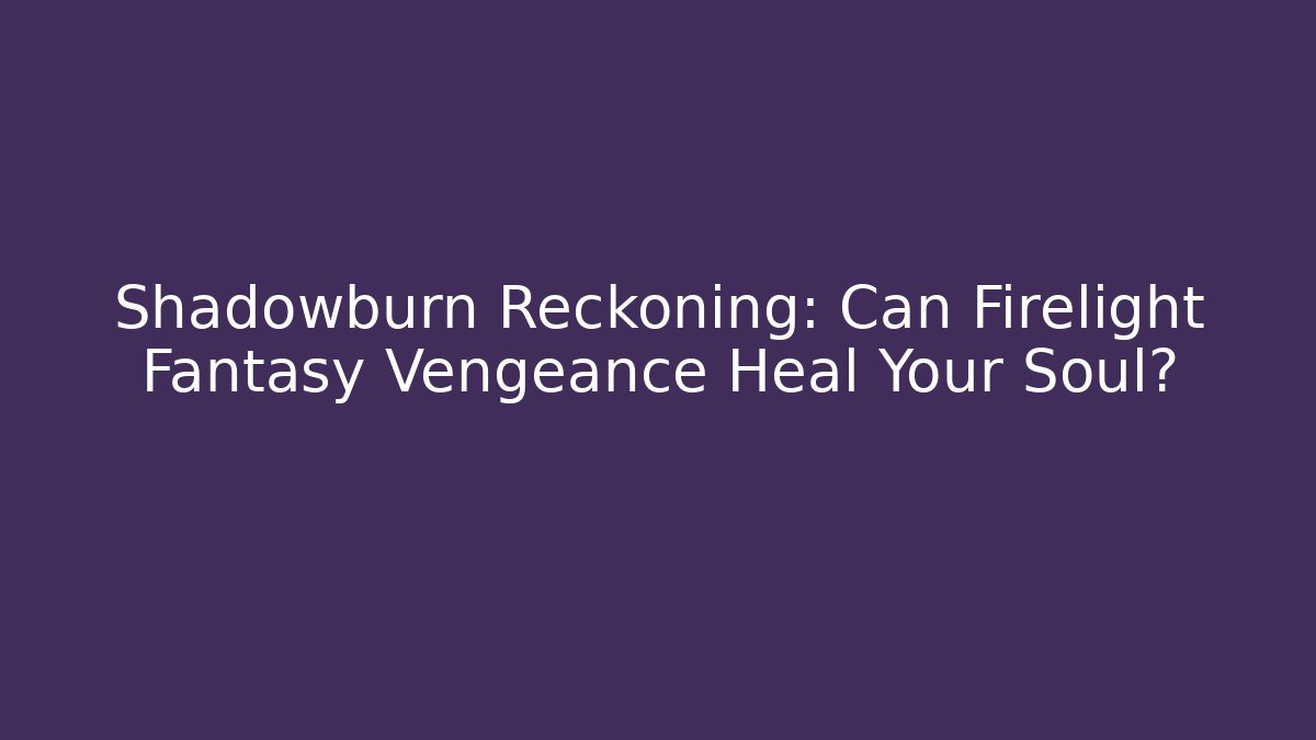 Shadowburn Reckoning: Can Firelight Fantasy Vengeance Heal Your Soul?