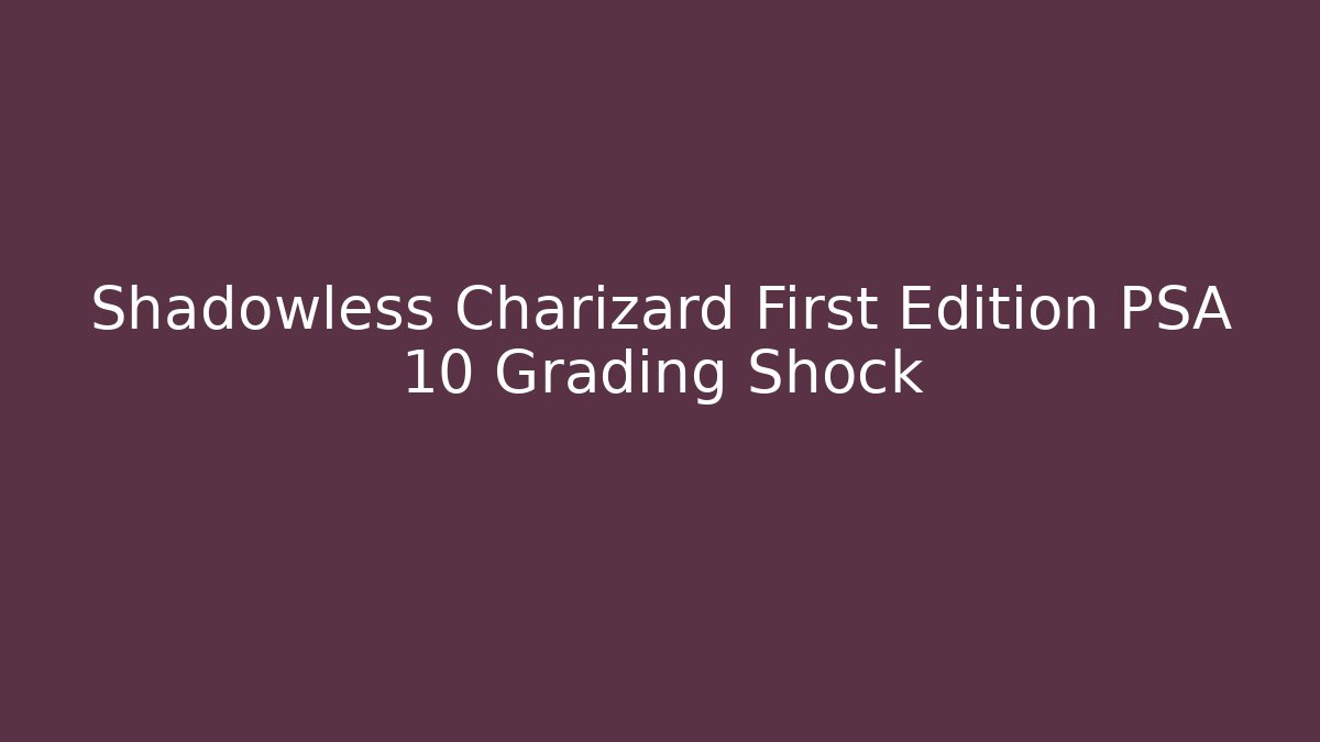 Shadowless Charizard First Edition PSA 10 Grading Shock - Critter Realm