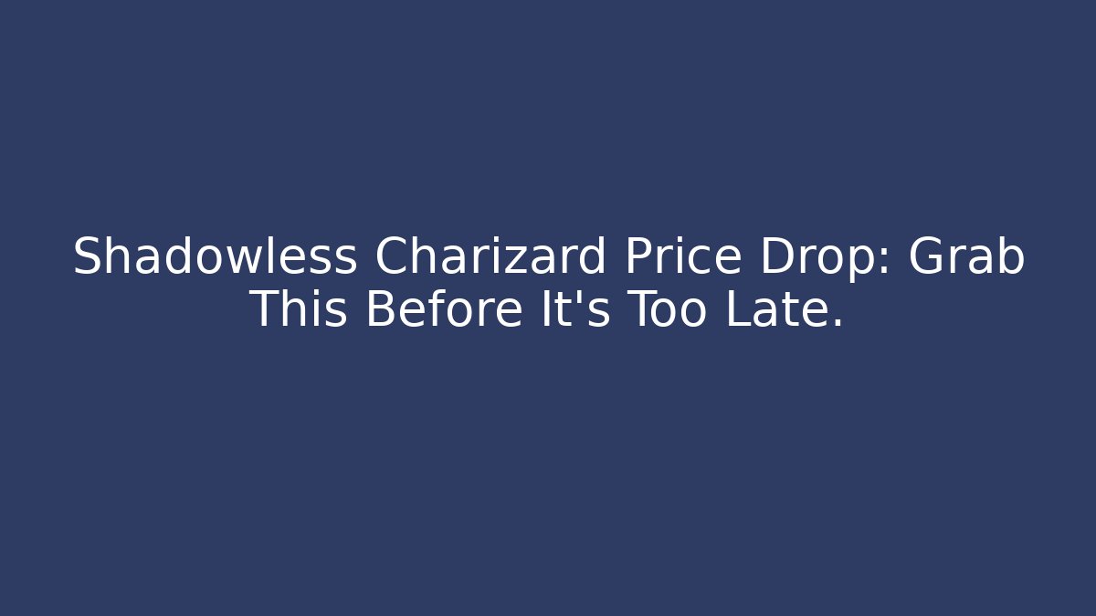 Shadowless Charizard Price Drop: Grab This Before It’s Too Late.