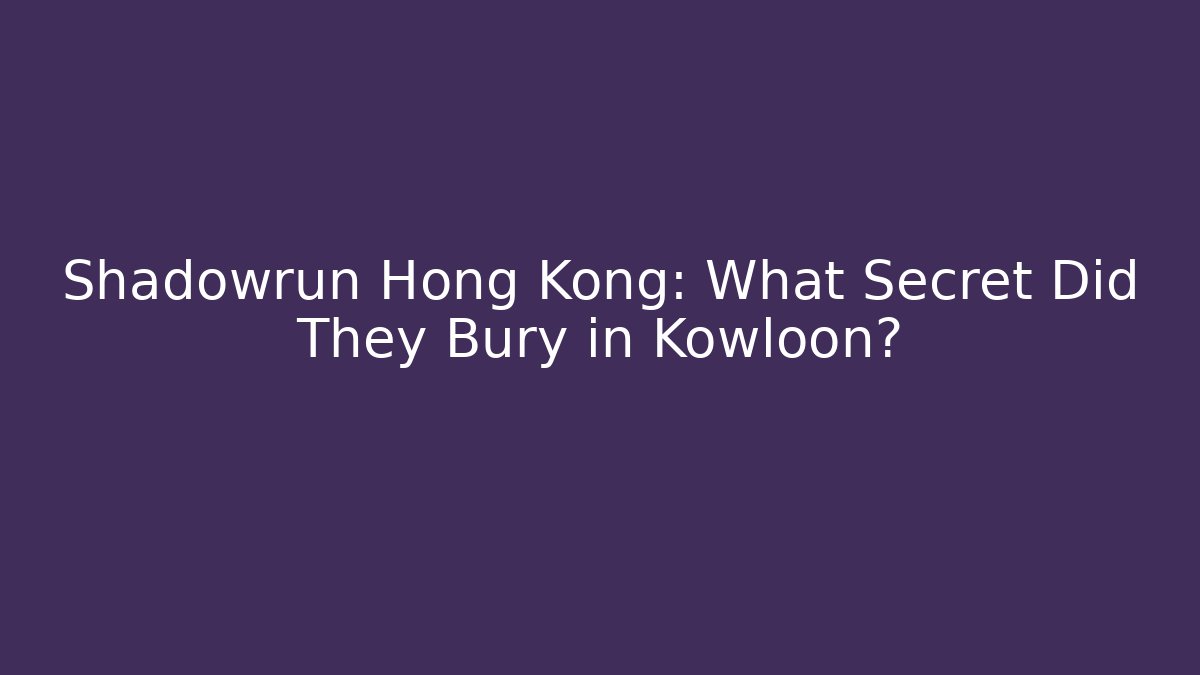 Shadowrun Hong Kong: What Secret Did They Bury in Kowloon?