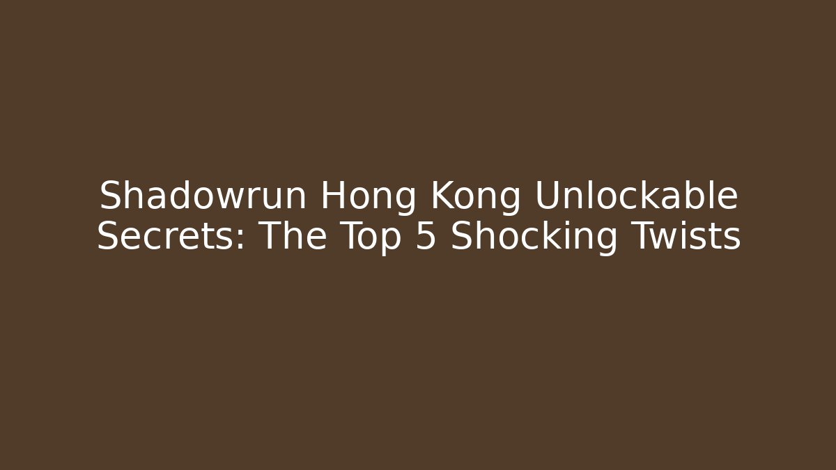 Shadowrun Hong Kong Unlockable Secrets: The Top 5 Shocking Twists