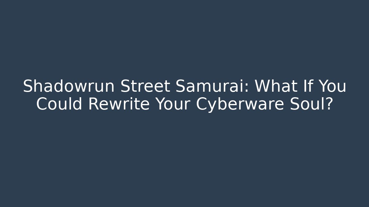 Shadowrun Street Samurai: What If You Could Rewrite Your Cyberware Soul?