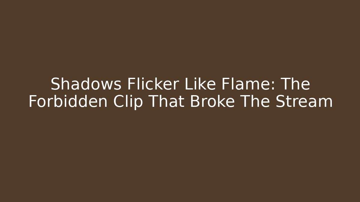 Shadows Flicker Like Flame: The Forbidden Clip That Broke The Stream