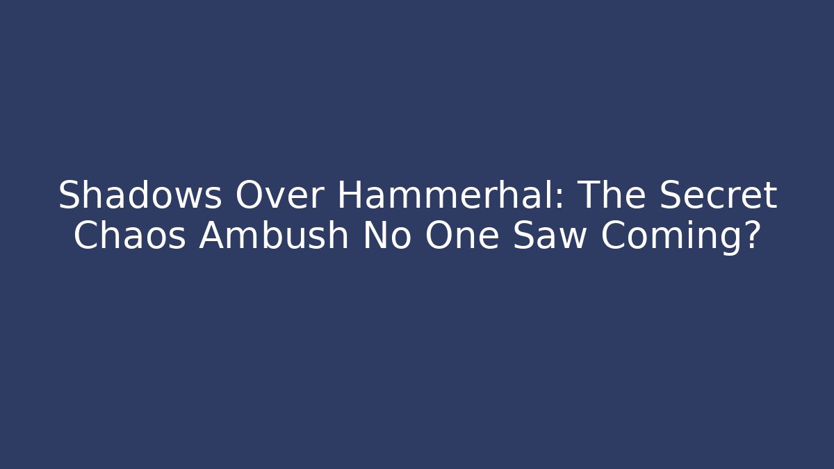 Shadows Over Hammerhal: The Secret Chaos Ambush No One Saw Coming?