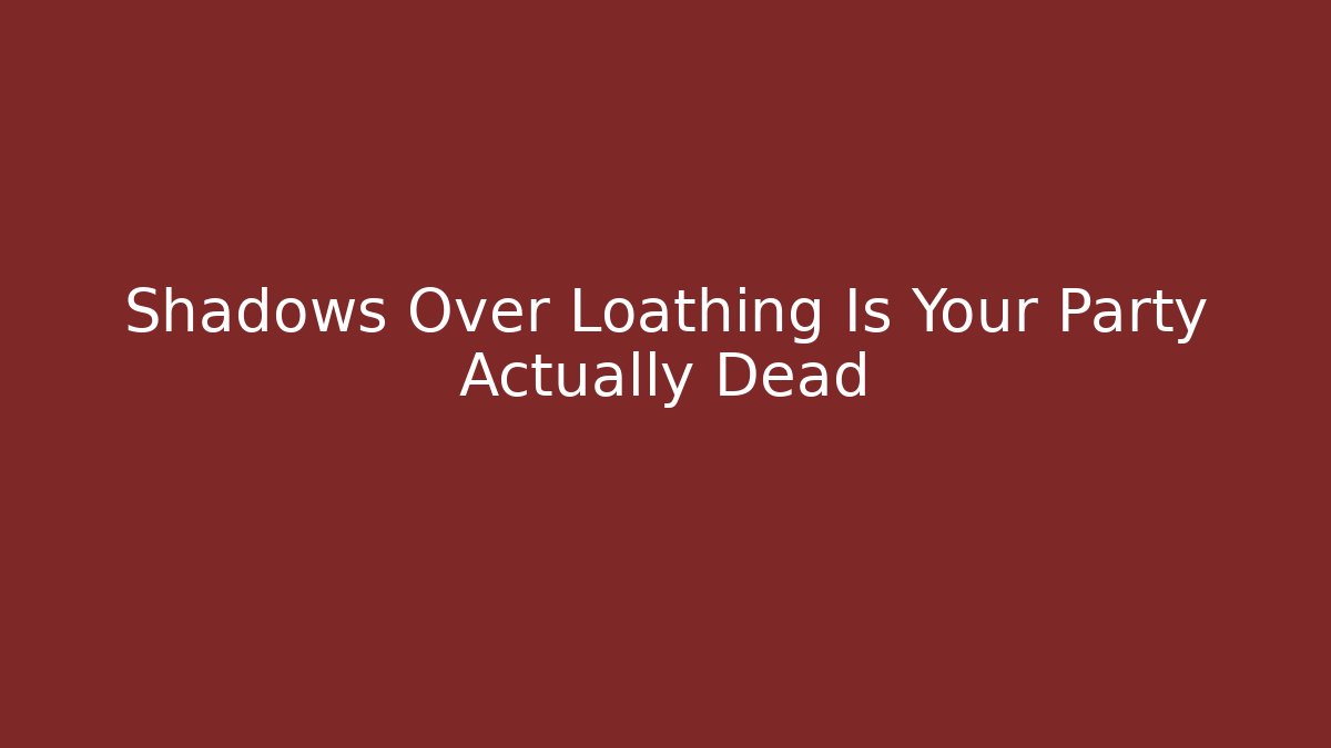 Shadows Over Loathing Is Your Party Actually Dead