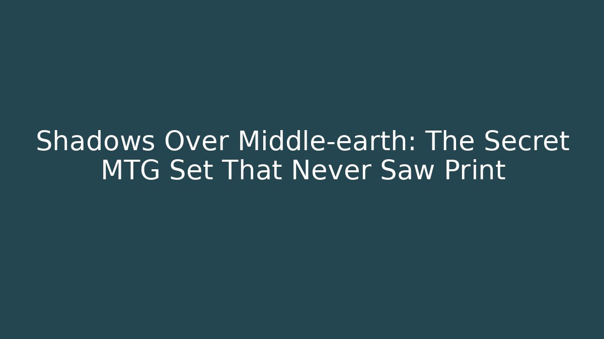 Shadows Over Middle-earth: The Secret MTG Set That Never Saw Print